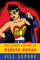 The secret history of Wonder Woman by Lepore, Jill